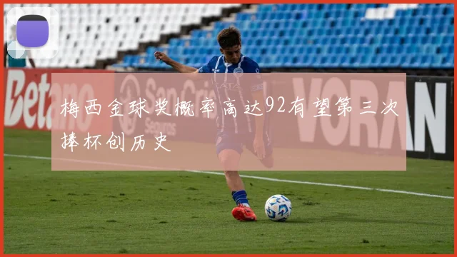 梅西金球奖概率高达92有望第三次捧杯创历史