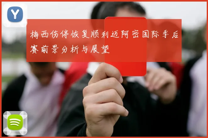 梅西伤停恢复顺利迈阿密国际季后赛前景分析与展望
