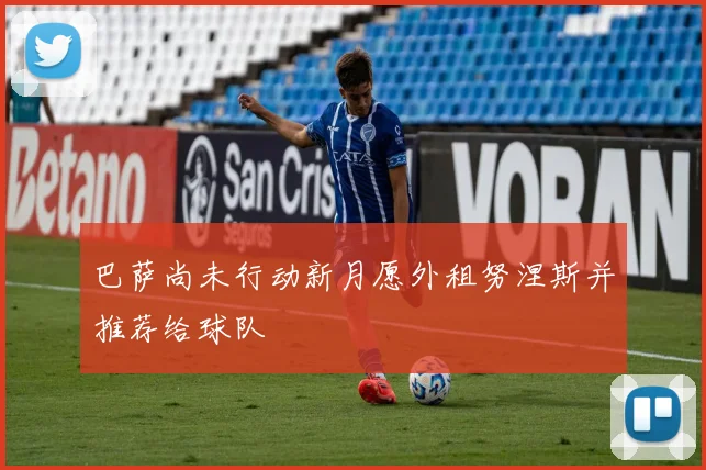 巴萨尚未行动新月愿外租努涅斯并推荐给球队