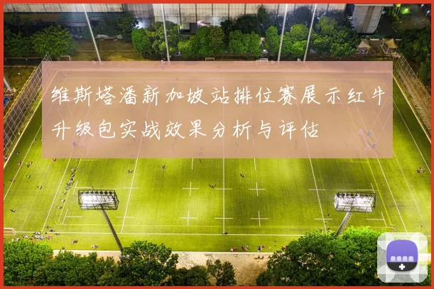 维斯塔潘新加坡站排位赛展示红牛升级包实战效果分析与评估